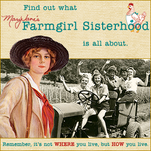 Find out what MaryJane's Farmgirl Sisterhood is all about. Join us! Remember, it's not WHERE you live, but HOW you live.